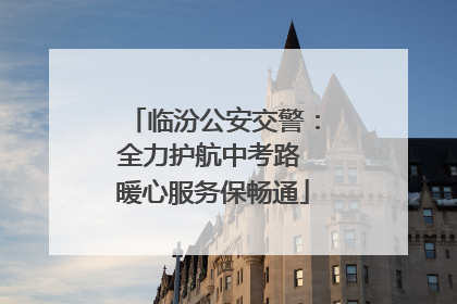 临汾公安交警：全力护航中考路 暖心服务保畅通