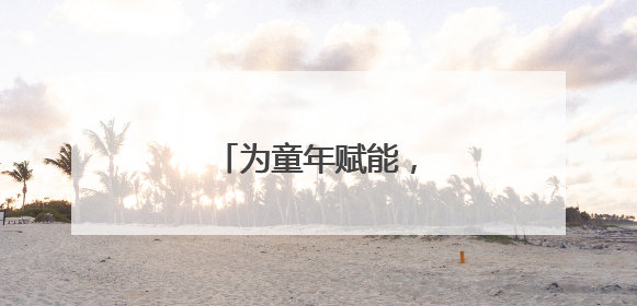 为童年赋能，为成长护航
