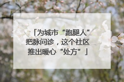 为城市“跑腿人”把脉问诊，这个社区推出暖心“处方”