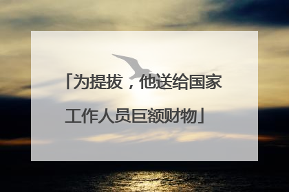 为提拔，他送给国家工作人员巨额财物
