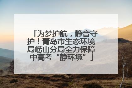 为梦护航，静音守护！青岛市生态环境局崂山分局全力保障中高考“静环境”