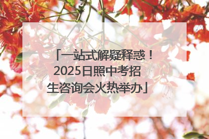 一站式解疑释惑！2025日照中考招生咨询会火热举办