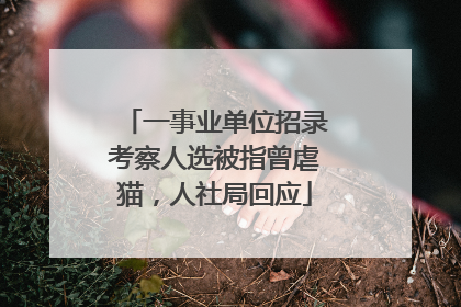 一事业单位招录考察人选被指曾虐猫，人社局回应