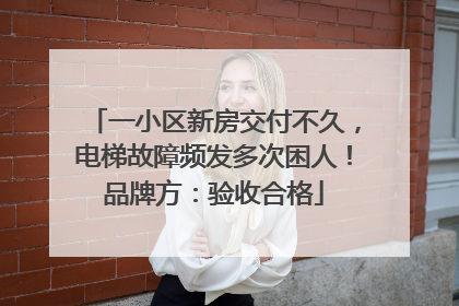 一小区新房交付不久，电梯故障频发多次困人！品牌方：验收合格