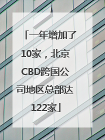 一年增加了10家，北京CBD跨国公司地区总部达122家