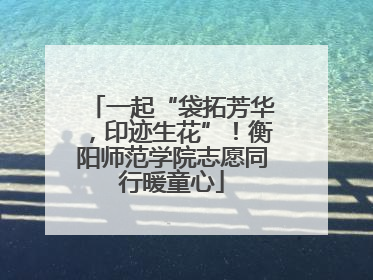 一起“袋拓芳华，印迹生花”！衡阳师范学院志愿同行暖童心