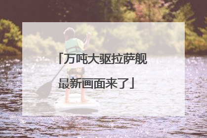 万吨大驱拉萨舰最新画面来了
