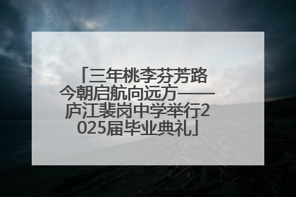 三年桃李芬芳路 今朝启航向远方——庐江裴岗中学举行2025届毕业典礼