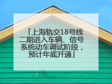 上海轨交18号线二期进入车辆、信号系统动车调试阶段，预计年底开通