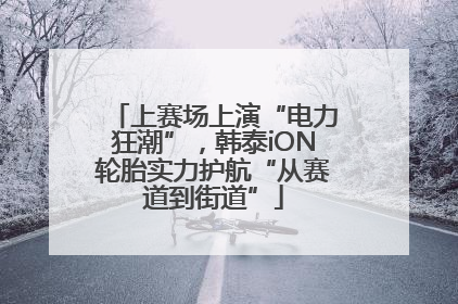 上赛场上演“电力狂潮”，韩泰iON轮胎实力护航“从赛道到街道”