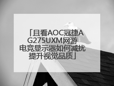 且看AOC冠捷AG275UXM网游电竞显示器如何减扰提升视觉品质