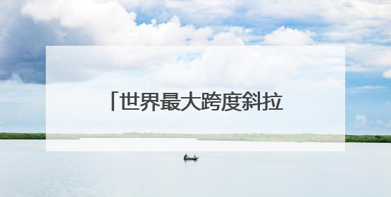 世界最大跨度斜拉桥——常泰长江大桥启动桥梁荷载试验