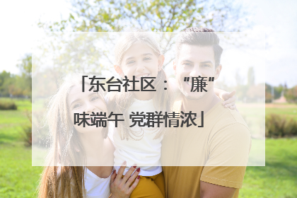 东台社区：“廉”味端午 党群情浓