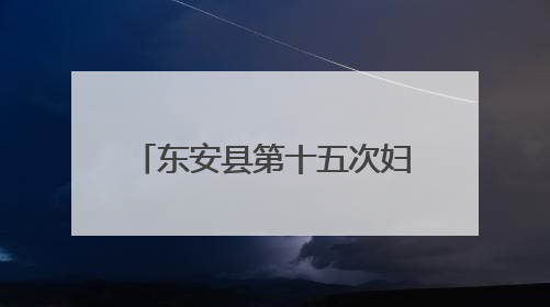 东安县第十五次妇女代表大会开幕