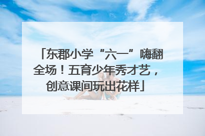 东郡小学“六一”嗨翻全场！五育少年秀才艺，创意课间玩出花样