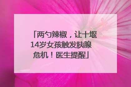 两勺辣椒，让十堰14岁女孩触发胰腺危机！医生提醒