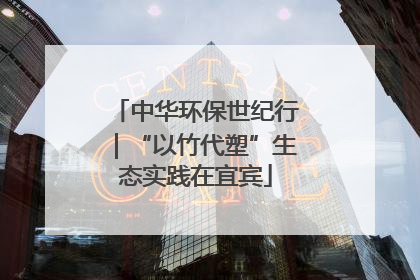 中华环保世纪行｜“以竹代塑”生态实践在宜宾