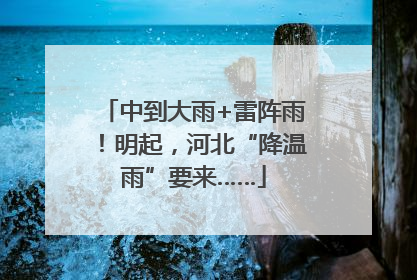 中到大雨+雷阵雨！明起，河北“降温雨”要来……
