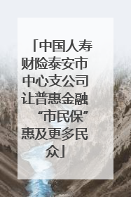 中国人寿财险泰安市中心支公司让普惠金融“市民保”惠及更多民众