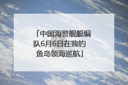 中国海警舰艇编队6月6日在我钓鱼岛领海巡航