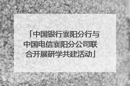中国银行襄阳分行与中国电信襄阳分公司联合开展研学共建活动