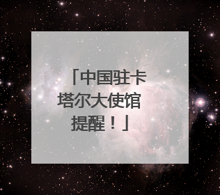 中国驻卡塔尔大使馆提醒！