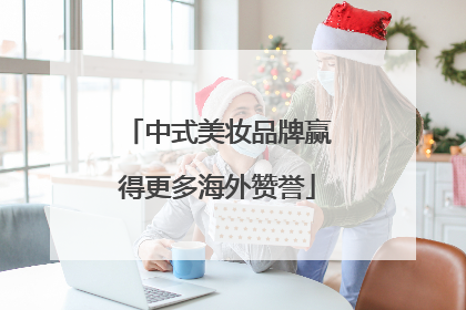 中式美妆品牌赢得更多海外赞誉