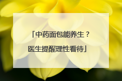 中药面包能养生？医生提醒理性看待