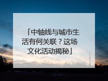 中轴线与城市生活有何关联？这场文化活动揭秘