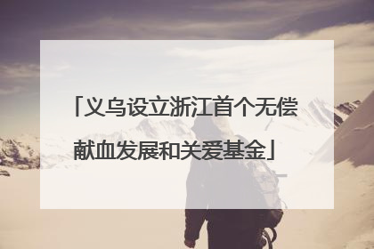 义乌设立浙江首个无偿献血发展和关爱基金