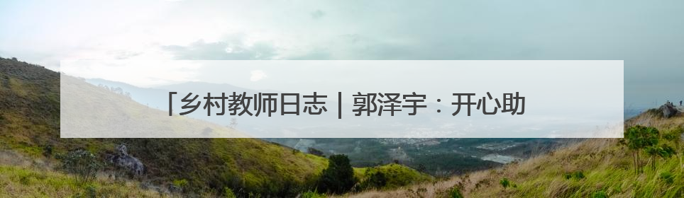 乡村教师日志｜郭泽宇：开心助学，让每粒种子长成最好模样