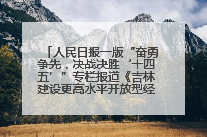 人民日报一版“奋勇争先，决战决胜‘十四五’”专栏报道《吉林建设更高水平开放型经济新体制》