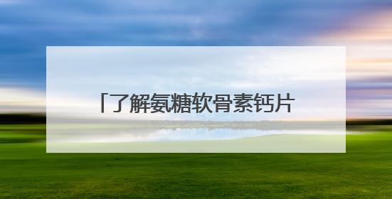 了解氨糖软骨素钙片的功效，揭秘2025年氨糖哪个品牌好