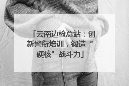 云南边检总站：创新警衔培训，锻造“硬核”战斗力