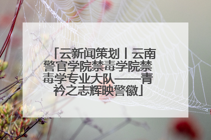 云新闻策划丨云南警官学院禁毒学院禁毒学专业大队——青衿之志辉映警徽