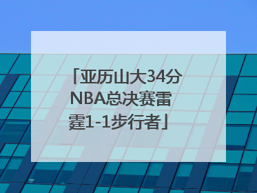 亚历山大34分 NBA总决赛雷霆1-1步行者