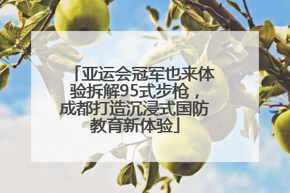 亚运会冠军也来体验拆解95式步枪，成都打造沉浸式国防教育新体验