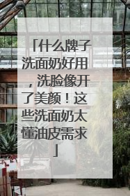 什么牌子洗面奶好用，洗脸像开了美颜！这些洗面奶太懂油皮需求