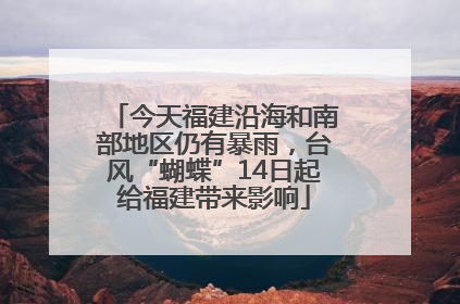 今天福建沿海和南部地区仍有暴雨，台风“蝴蝶”14日起给福建带来影响