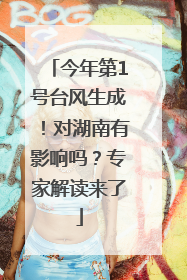 今年第1号台风生成！对湖南有影响吗？专家解读来了