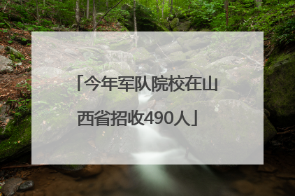 今年军队院校在山西省招收490人