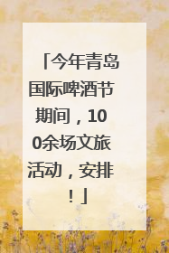 今年青岛国际啤酒节期间，100余场文旅活动，安排！