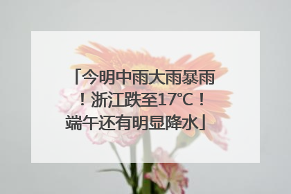 今明中雨大雨暴雨！浙江跌至17℃！端午还有明显降水