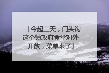 今起三天，门头沟这个镇政府食堂对外开放，菜单来了