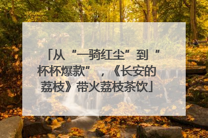 从“一骑红尘”到“杯杯爆款”，《长安的荔枝》带火荔枝茶饮