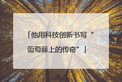 他用科技创新书写“葡萄藤上的传奇”