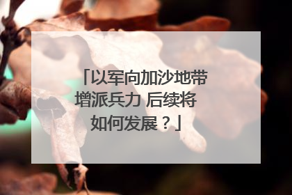 以军向加沙地带增派兵力 后续将如何发展？
