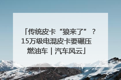 传统皮卡“狼来了”？15万级电混皮卡要碾压燃油车｜汽车风云