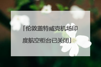 伦敦盖特威克机场印度航空柜台已关闭