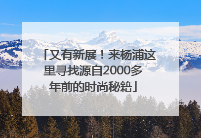 又有新展！来杨浦这里寻找源自2000多年前的时尚秘籍